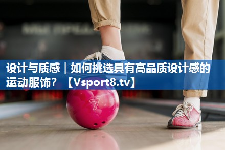 设计与质感｜如何挑选具有高品质设计感的运动服饰？
