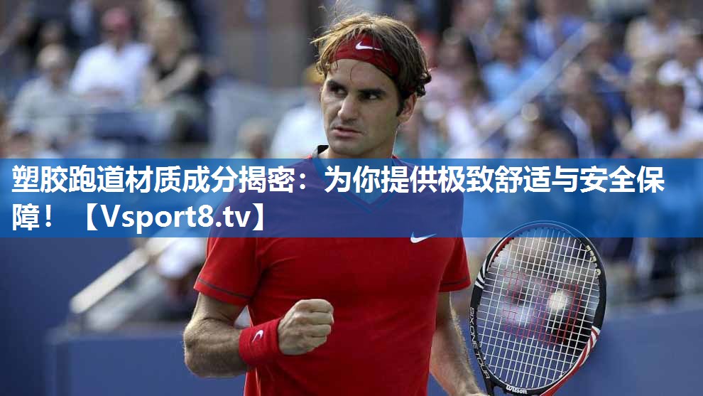 塑胶跑道材质成分揭密：为你提供极致舒适与安全保障！