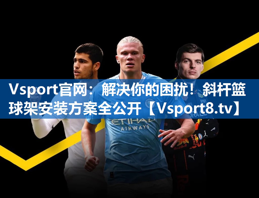 解决你的困扰！斜杆篮球架安装方案全公开