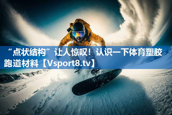 “点状结构”让人惊叹！认识一下体育塑胶跑道材料