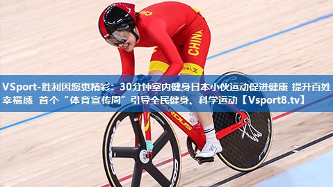 30分钟室内健身日本小伙运动促进健康 提升百姓幸福感 首个“体育宣传周”引导全民健身、科学运动