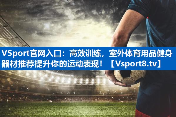 高效训练，室外体育用品健身器材推荐提升你的运动表现！