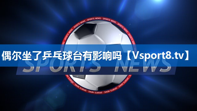 偶尔坐了乒乓球台有影响吗