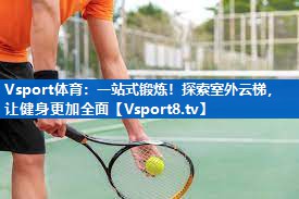 一站式锻炼！探索室外云梯，让健身更加全面