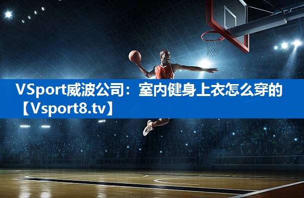 VSport威波公司：室内健身上衣怎么穿的