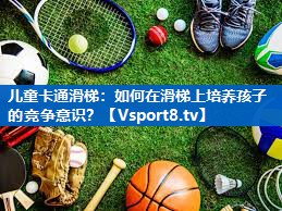 儿童卡通滑梯：如何在滑梯上培养孩子的竞争意识？