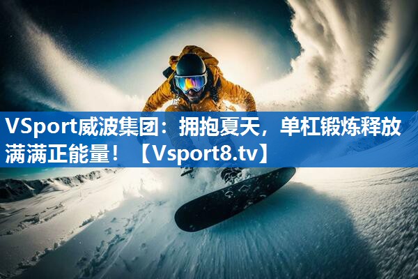 拥抱夏天，单杠锻炼释放满满正能量！